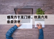 九游娱乐官网入口-爆发力十足门将，秋高六月悬壶济世的简单介绍