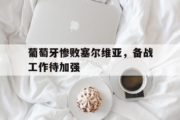 关于葡萄牙惨败塞尔维亚，备战工作待加强的信息